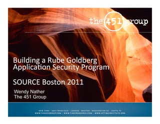 Building	
  a	
  Rube	
  Goldberg	
  
Applica3on	
  Security	
  Program	
  
SOURCE	
  Boston	
  2011	
  	
  
Wendy Nather
The 451 Group
 