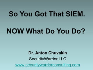 So You Got That SIEM. NOW What Do You Do?  Dr. Anton Chuvakin SecurityWarrior LLC www.securitywarriorconsulting.com 