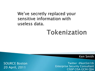 We‟ve secretly replaced your
        sensitive information with
        useless data.




                                            Ken Smith

SOURCE Boston                       Twitter: @ken5m1th
20 April, 2011            Enterprise Security Consultant
                                   CISSP CISA GCIH QSA
 