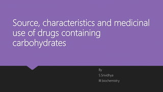 Source, characteristics and medicinal
use of drugs containing
carbohydrates
By
S.Srividhya
III biochemistry
 
