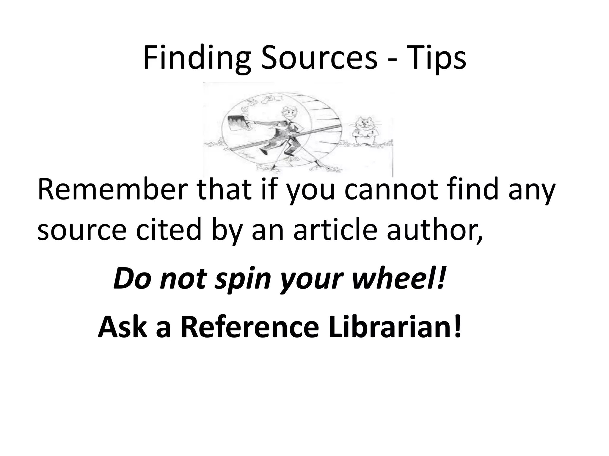 Finding Sources - Tips
Remember that if you cannot find any
source cited by an article author,
Do not spin your wheel!
Ask a Reference Librarian!
 
