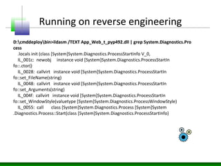 Running on reverse engineering
D:cmddeploybin>ildasm /TEXT App_Web_t_pyp492.dll | grep System.Diagnostics.Pro
cess
.locals...