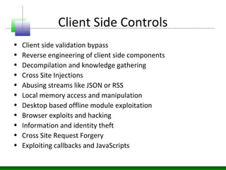 Client Side Controls
• Client side validation bypass
• Reverse engineering of client side components
• Decompilation and k...