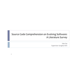 Source Code Comprehension on Evolving Software:
A Literature Survey
Yida Tao
Supervisor: Sunghun Kim
1
 