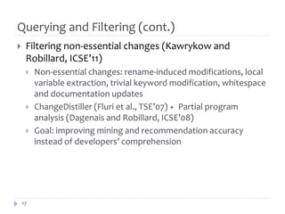 Querying and Filtering (cont.)
 Filtering non-essential changes (Kawrykow and
Robillard, ICSE’11)
 Non-essential changes...