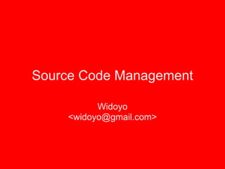 Source Code Management

          Widoyo
    <widoyo@gmail.com>
 