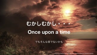 むかしむかし・・・
Once upon a time
でもそんな昔でないかも
paul bica https://www.ﬂickr.com/photos/dexxus/5626316429/
 