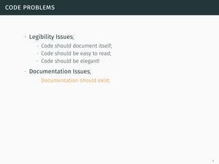 code problems
∙ Legibility Issues;
∙ Code should document itself;
∙ Code should be easy to read;
∙ Code should be elegant!
∙ Documentation Issues;
∙ Documentation should exist;
4
 