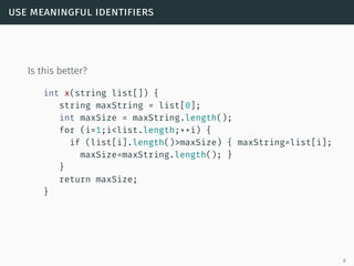 use meaningful identifiers
Is this better?
int x(string list[]) {
string maxString = list[0];
int maxSize = maxString.length();
for (i=1;i<list.length;++i) {
if (list[i].length()>maxSize) { maxString=list[i];
maxSize=maxString.length(); }
}
return maxSize;
}
8
 