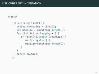 use coherent indentation
or this?
int x(string list[]) {
string maxString = list[0];
int maxSize = maxString.length();
for (i=1;i<list.length;++i) {
if (list[i].length()>maxSize) {
maxString=list[i];
maxSize=maxString.length();
}
}
return maxSize;
}
10
 