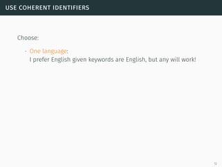 use coherent identifiers
Choose:
∙ One language:
I prefer English given keywords are English, but any will work!
12
 