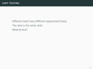 unit testing
∙ Different tools have different approaches/tools;
∙ The idea is the same: test!
∙ What to test?
31
 
