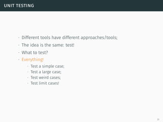 unit testing
∙ Different tools have different approaches/tools;
∙ The idea is the same: test!
∙ What to test?
∙ Everything!
∙ Test a simple case;
∙ Test a large case;
∙ Test weird cases;
∙ Test limit cases!
31
 