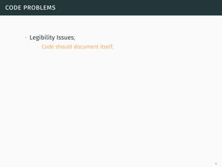 code problems
∙ Legibility Issues;
∙ Code should document itself;
4
 