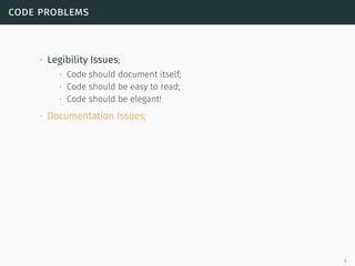 code problems
∙ Legibility Issues;
∙ Code should document itself;
∙ Code should be easy to read;
∙ Code should be elegant!
∙ Documentation Issues;
4
 