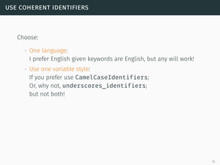 use coherent identifiers
Choose:
∙ One language:
I prefer English given keywords are English, but any will work!
∙ Use one...