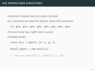 use proper data structures
Implement related data as a data structure.
So, in pacman we have four ghosts. Store their posi...