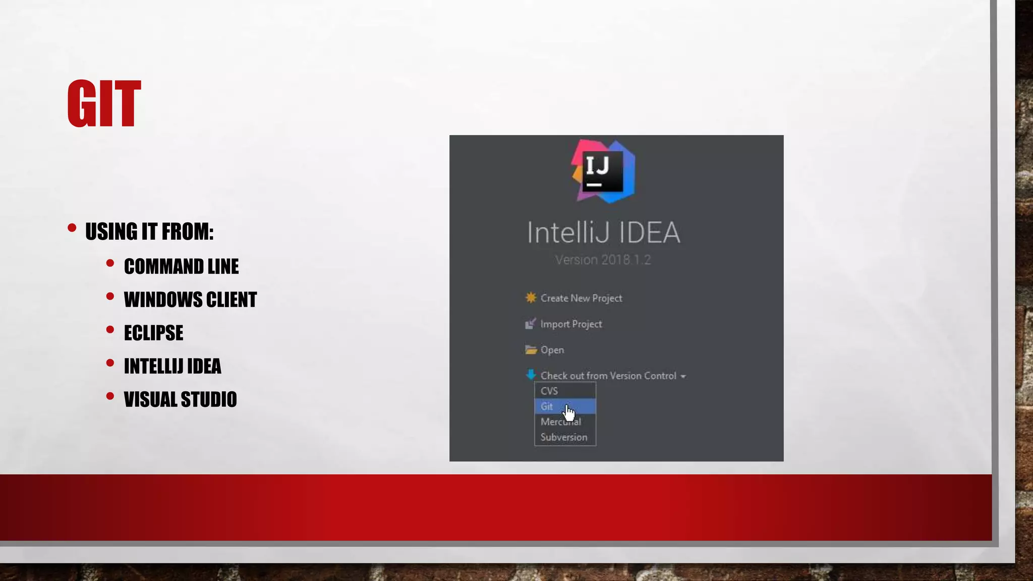 GIT
• USING IT FROM:
• COMMAND LINE
• WINDOWS CLIENT
• ECLIPSE
• INTELLIJ IDEA
• VISUAL STUDIO