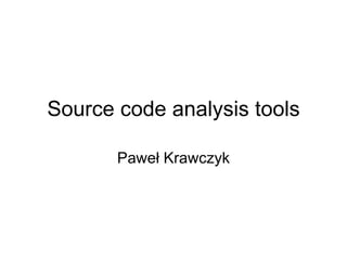 Source code analysis tools Paweł Krawczyk 