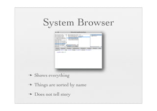 System Browser



n   Shows everything
n   Things are sorted by name
n   Does not tell story
 