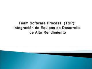 Team Software Process (TSP):
Integración de Equipos de Desarrollo
de Alto Rendimiento
 