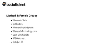 Method 1: Female Groups
• Women in Tech
• Girl Coders
• WomenWhoCode.com
• WomenInTechnology.com
• Geek Girls Carrots
• STEMWomen
• Girls Get IT
 