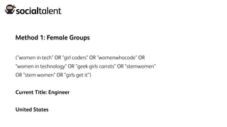Method 1: Female Groups
("women in tech" OR "girl coders" OR "womenwhocode" OR
"women in technology" OR "geek girls carrots" OR "stemwomen"
OR "stem women" OR "girls get it”)
Current Title: Engineer
United States
 