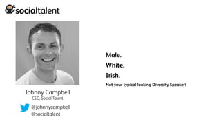 Male.
White.
Irish.
Not your typical-looking Diversity Speaker!
@johnnycampbell
Johnny Campbell
CEO, Social Talent
@socialtalent
 