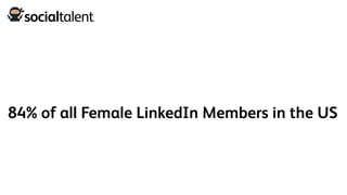 84% of all Female LinkedIn Members in the US
 