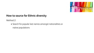 How to source for Ethnic diversity
Method 2:
• Search for popular last names amongst nationalities or
native populations
 