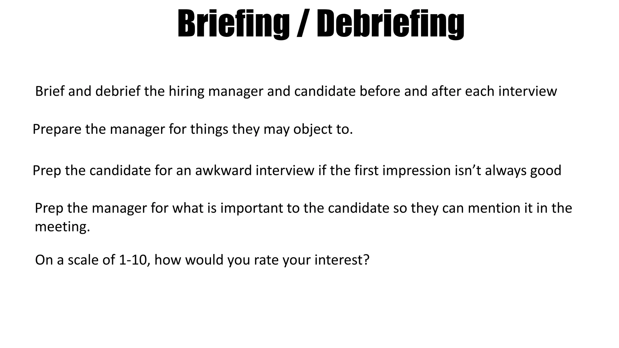 Candidate Management
Candidate control starts with the first phone screen.
Become their friend.
Give them advice.
Help them understand and tell their own story.
Uncover hidden objections and hot buttons.
Why do they do what they do?
 