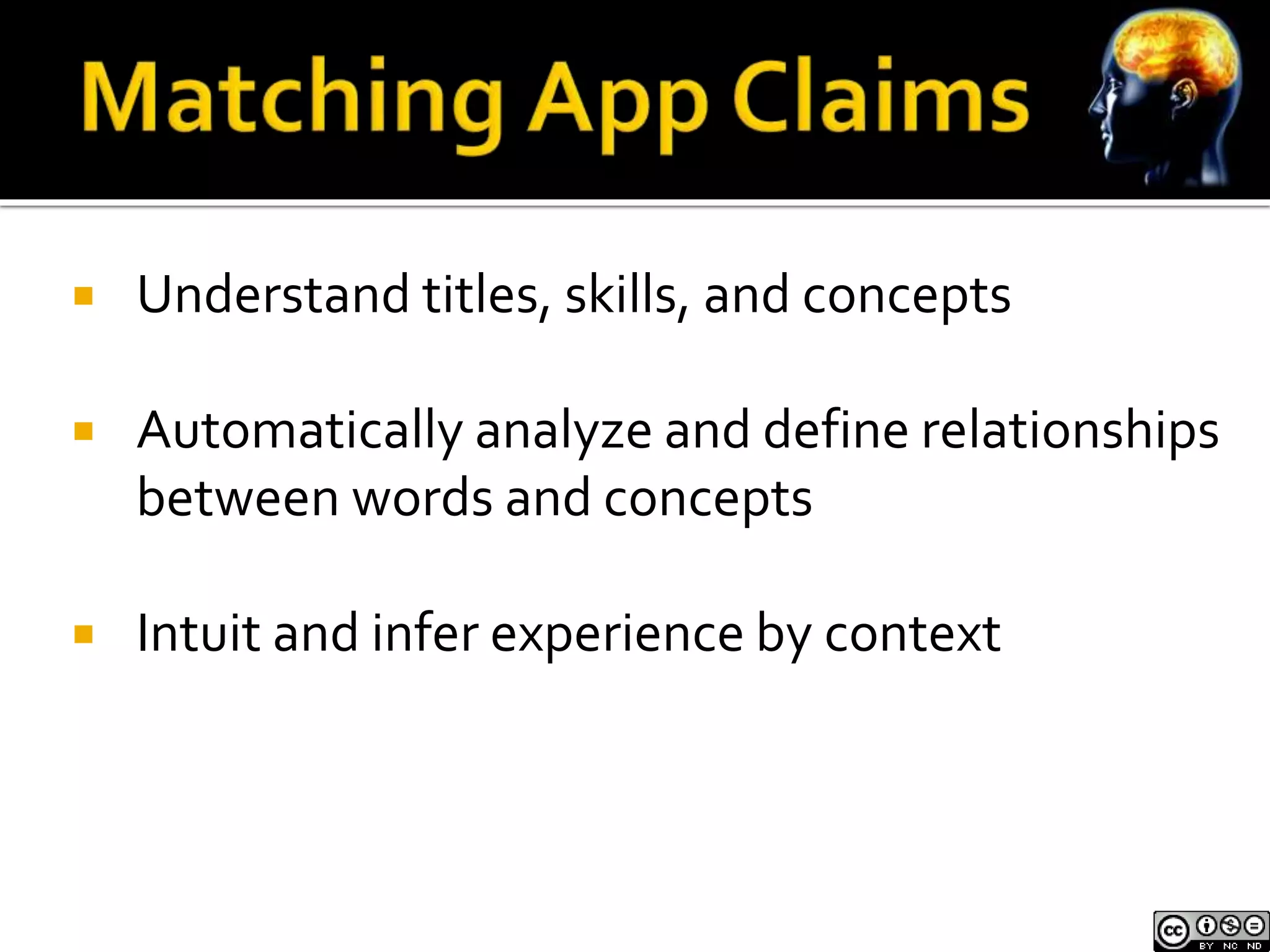  Understand titles, skills, and concepts 
 Automatically analyze and define relationships 
between words and concepts 
 Intuit and infer experience by context 
 