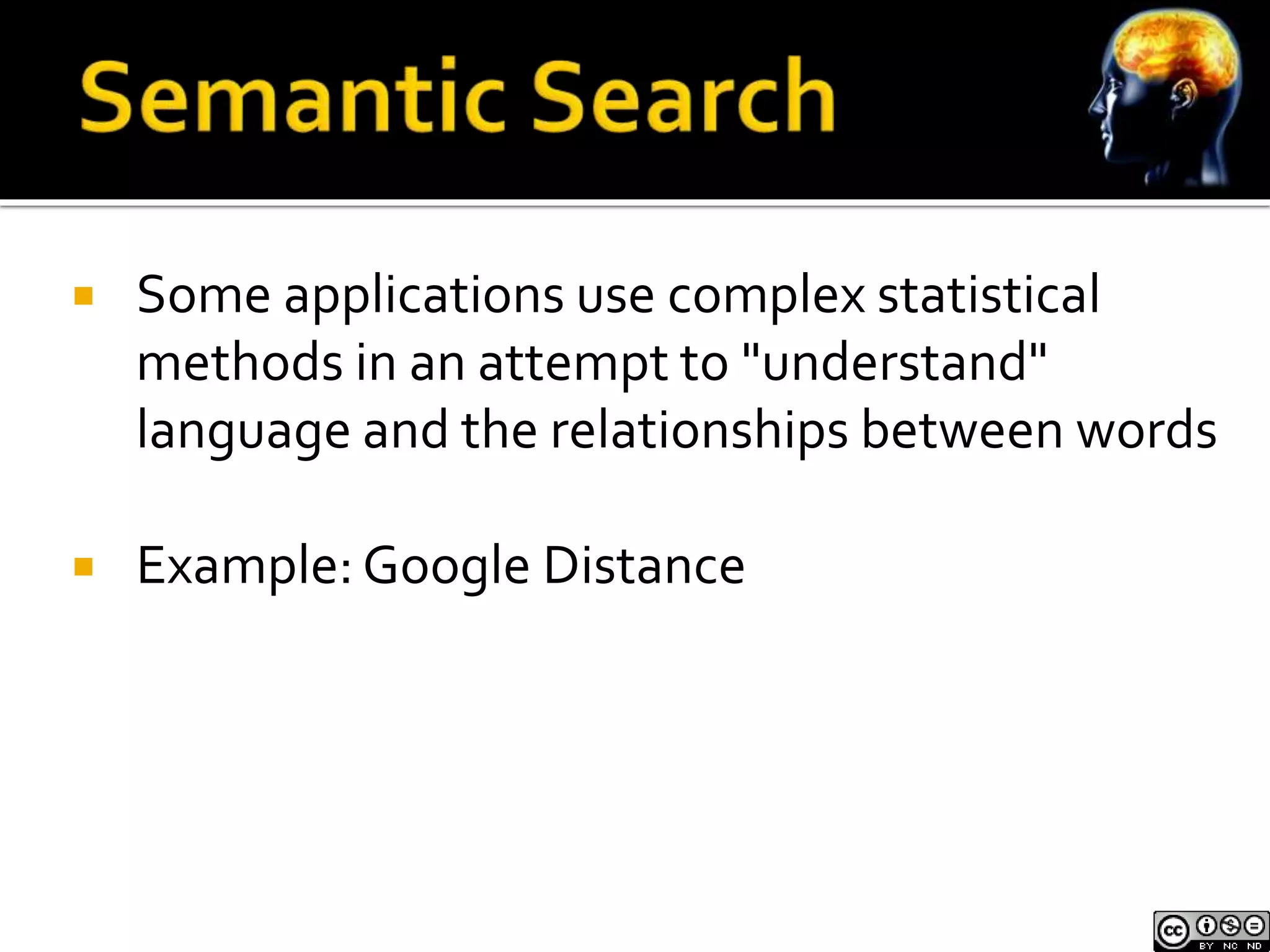  Some applications use complex statistical 
methods in an attempt to "understand" 
language and the relationships between words 
 Example: Google Distance 
 