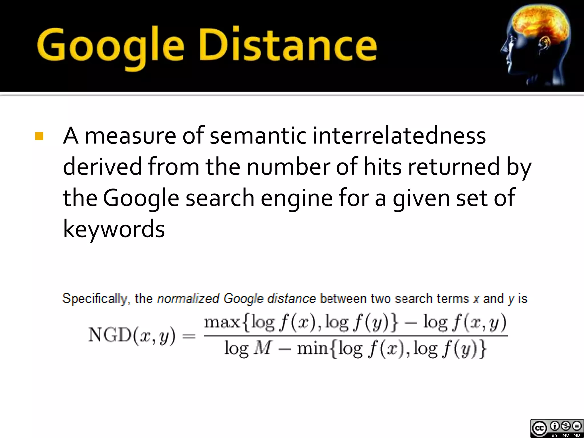  A measure of semantic interrelatedness 
derived from the number of hits returned by 
the Google search engine for a given set of 
keywords 
 