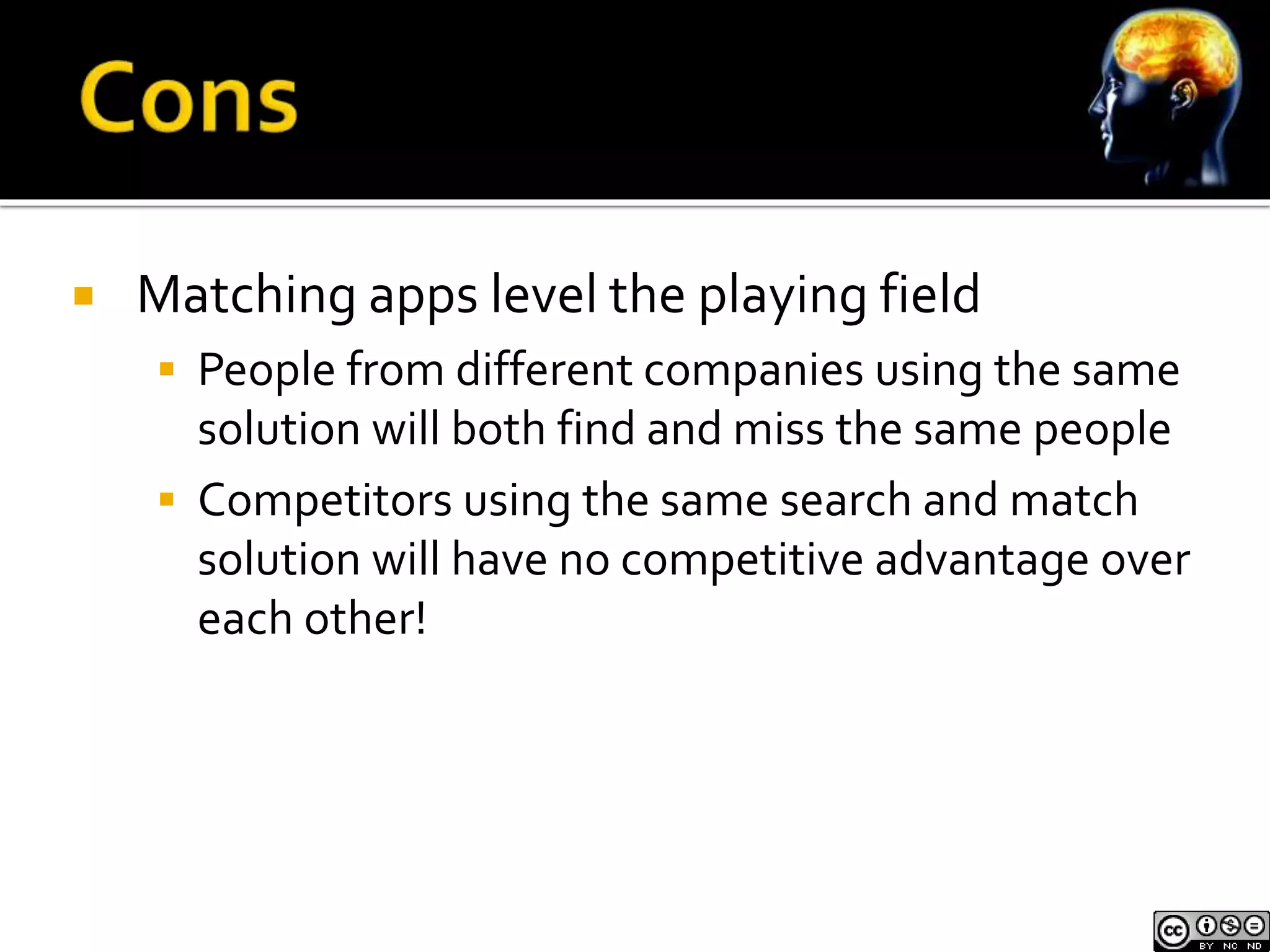  Matching apps level the playing field 
 People from different companies using the same 
solution will both find and miss the same people 
 Competitors using the same search and match 
solution will have no competitive advantage over 
each other! 
 