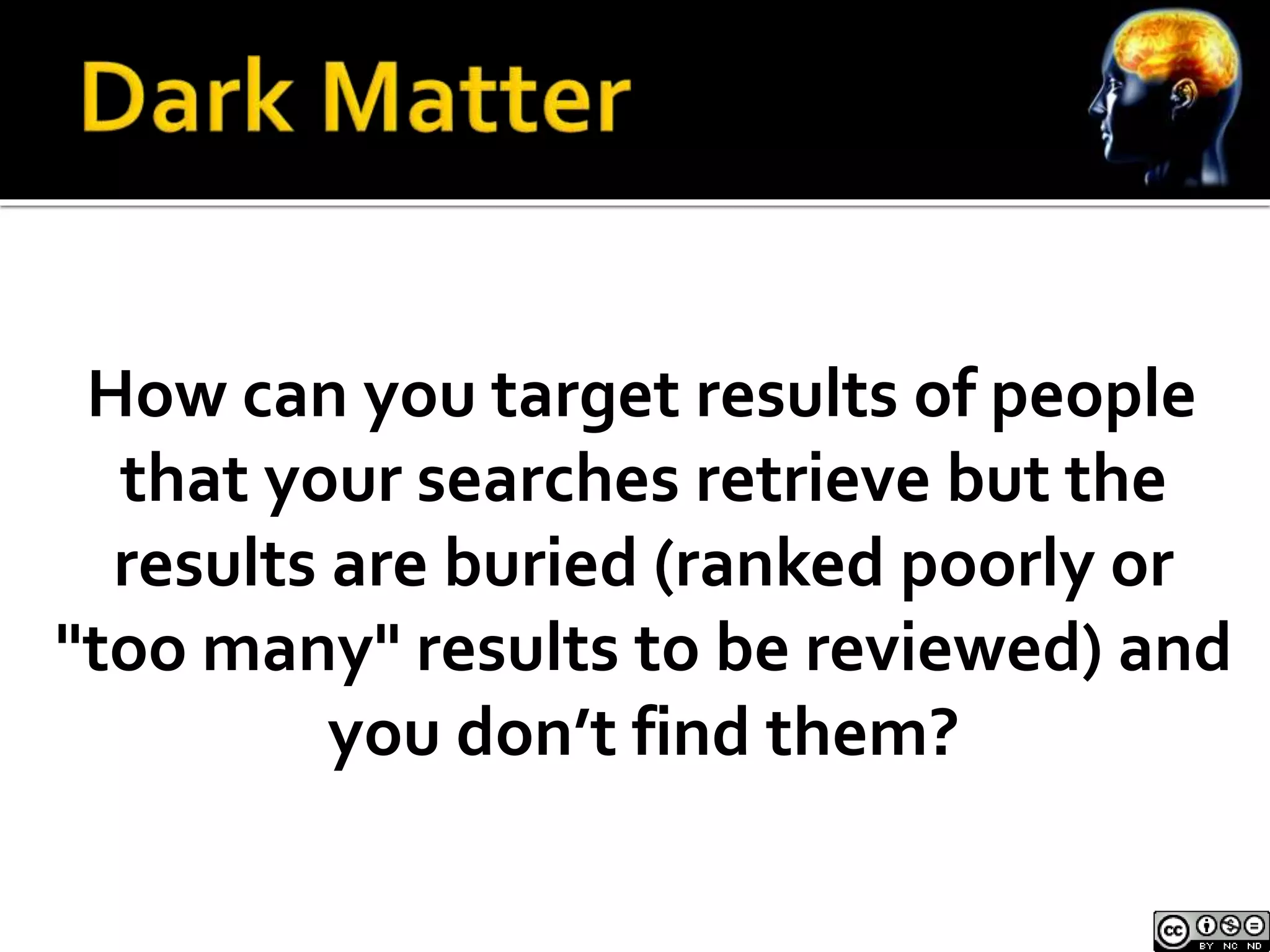 How can you target results of people 
that your searches retrieve but the 
results are buried (ranked poorly or 
"too many" results to be reviewed) and 
you don’t find them? 
 
