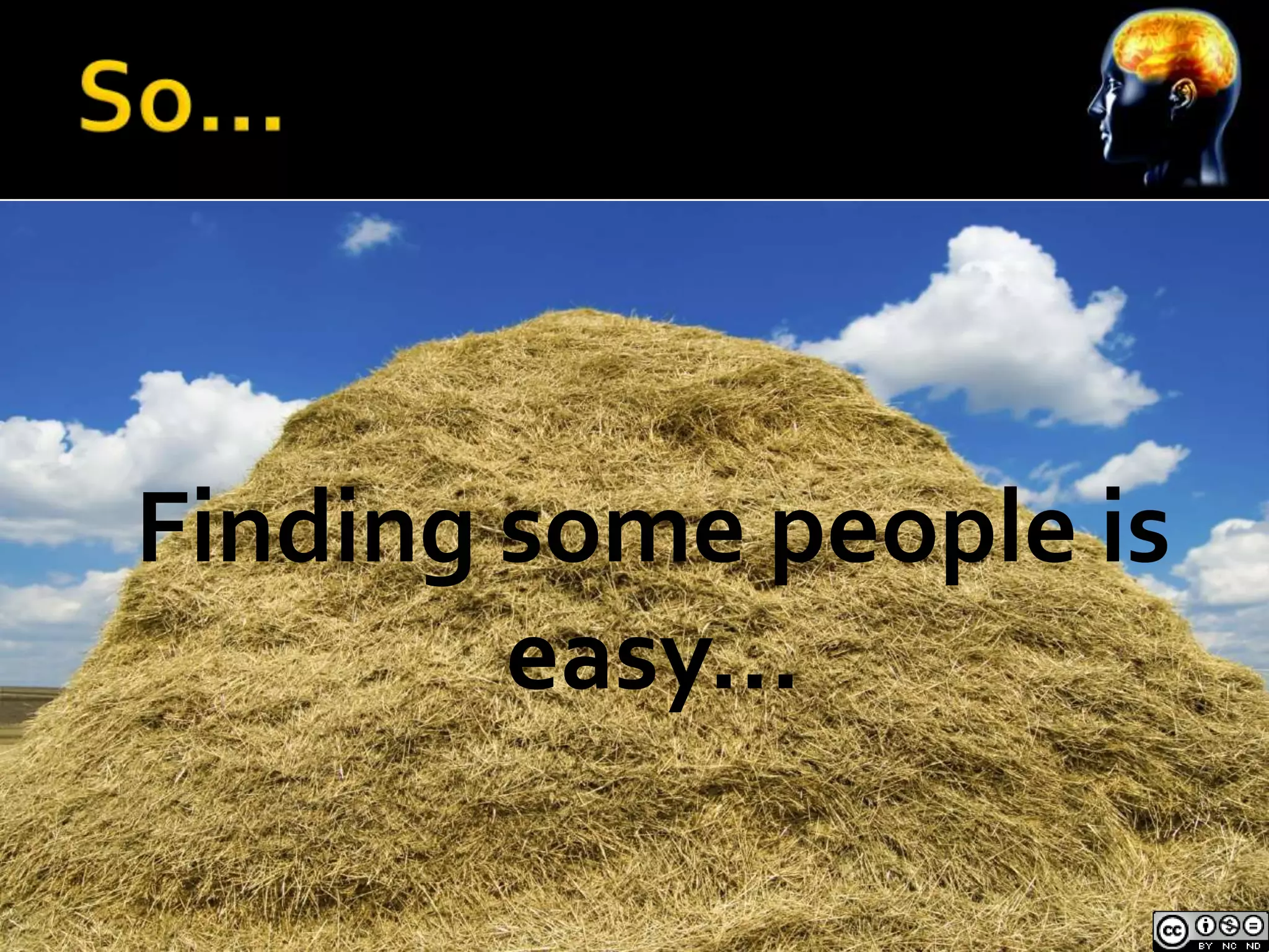 Finding some people is
        easy…
 