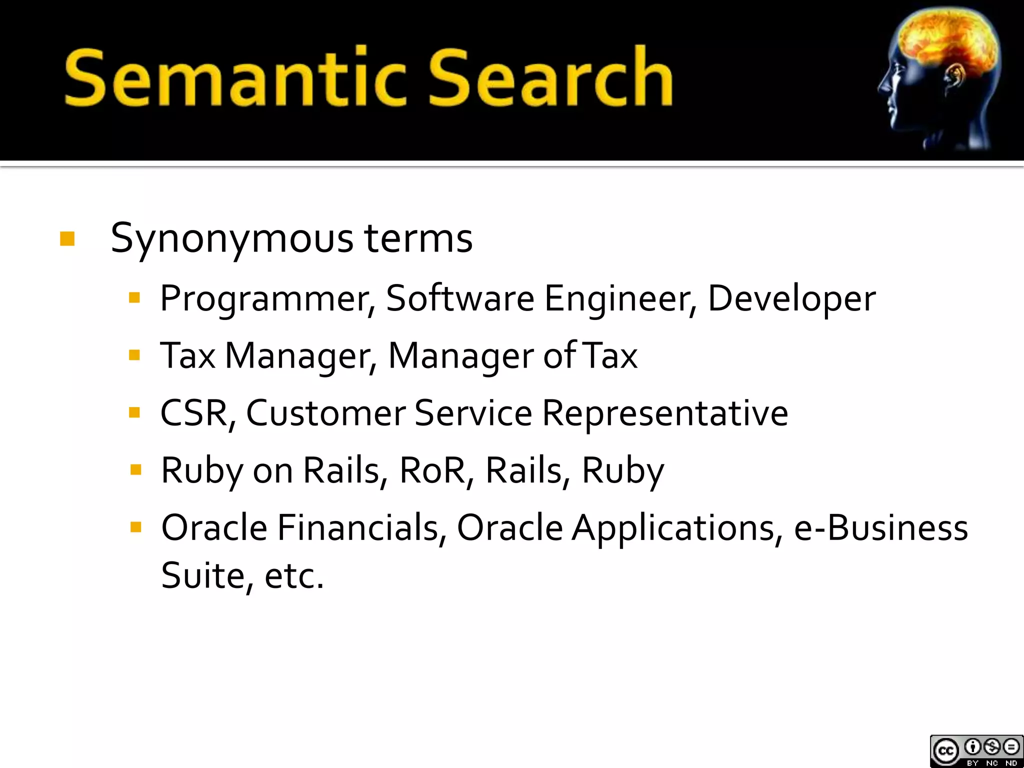    Synonymous terms
     Programmer, Software Engineer, Developer
     Tax Manager, Manager of Tax
     CSR, Customer Service Representative
     Ruby on Rails, RoR, Rails, Ruby
     Oracle Financials, Oracle Applications, e-Business
      Suite, etc.
 