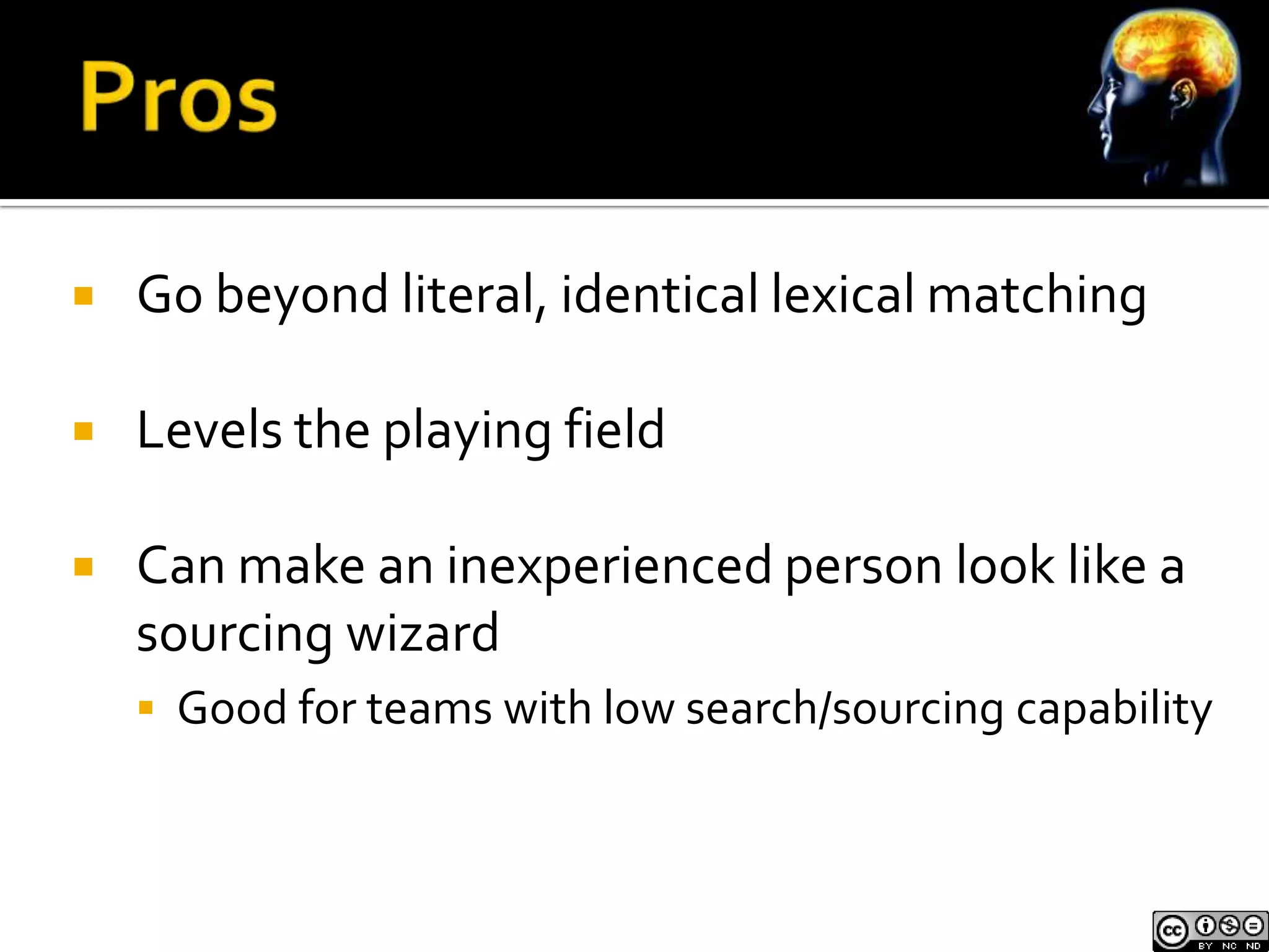    Go beyond literal, identical lexical matching

   Levels the playing field

   Can make an inexperienced person look like a
    sourcing wizard
     Good for teams with low search/sourcing capability
 