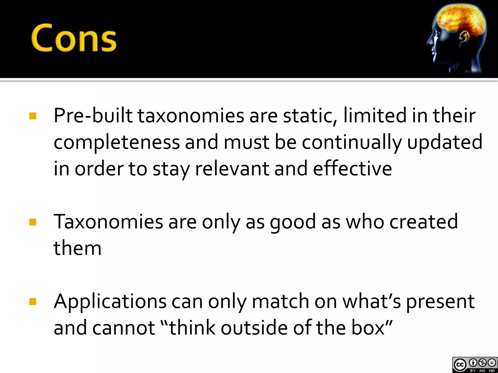    Pre-built taxonomies are static, limited in their
    completeness and must be continually updated
    in order to stay relevant and effective

   Taxonomies are only as good as who created
    them

   Applications can only match on what’s present
    and cannot “think outside of the box”
 