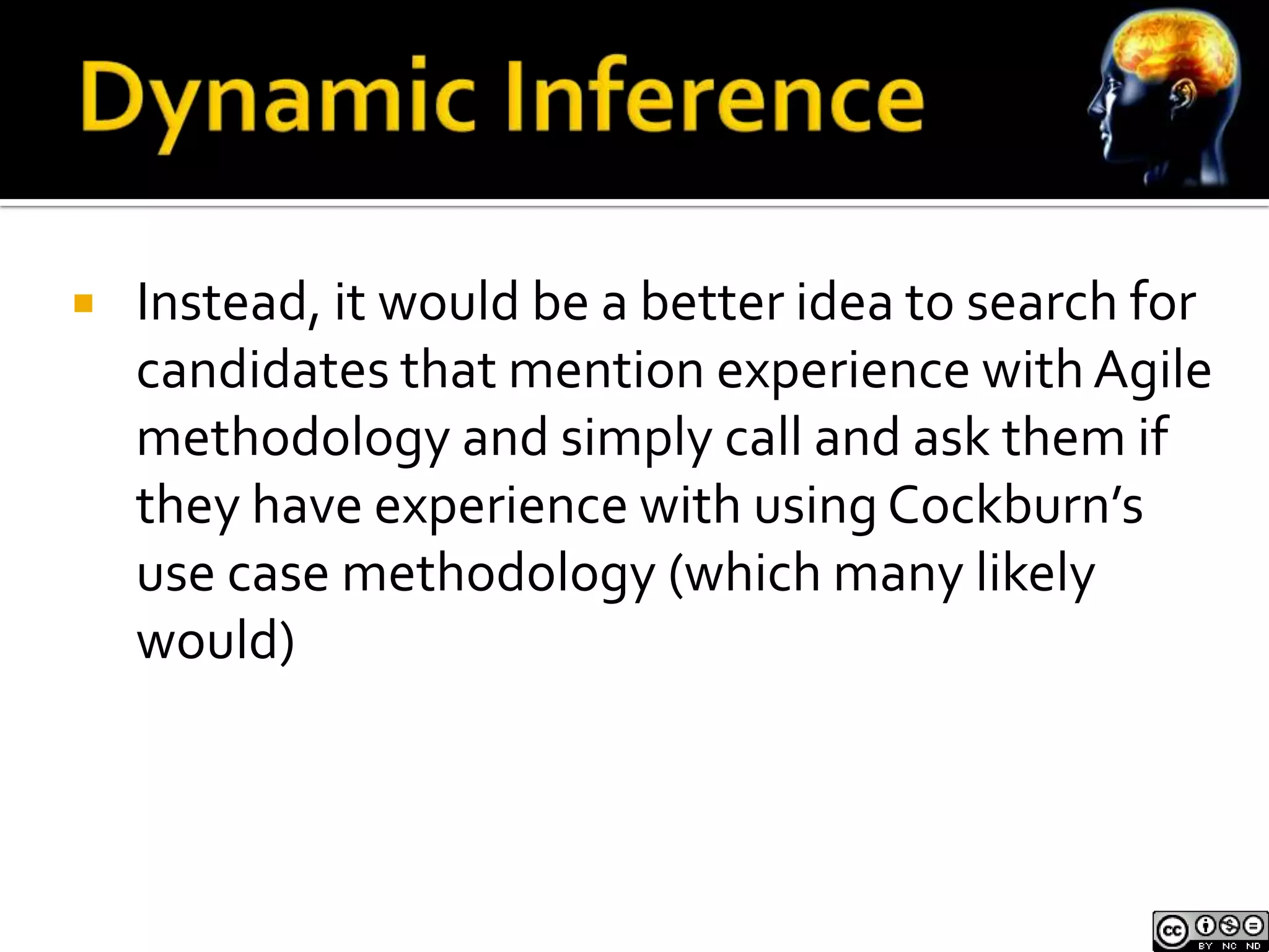    Instead, it would be a better idea to search for
    candidates that mention experience with Agile
    methodology and simply call and ask them if
    they have experience with using Cockburn’s
    use case methodology (which many likely
    would)
 