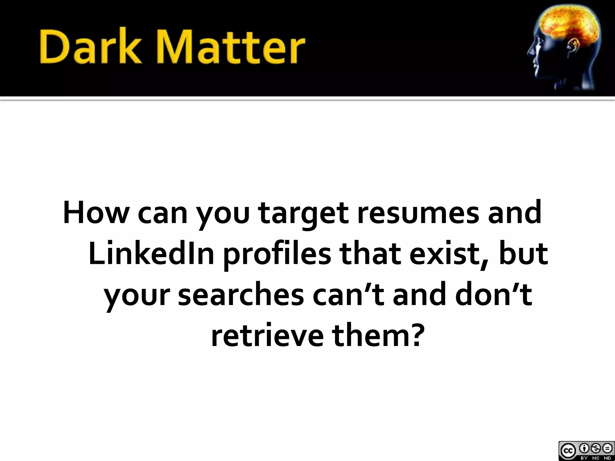 How can you target resumes and
 LinkedIn profiles that exist, but
  your searches can’t and don’t
         retrieve them?
 