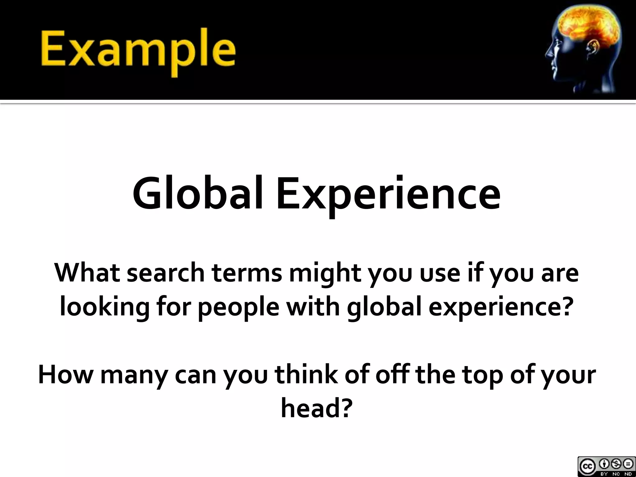 Global Experience
 What search terms might you use if you are
 looking for people with global experience?

How many can you think of off the top of your
                  head?
 