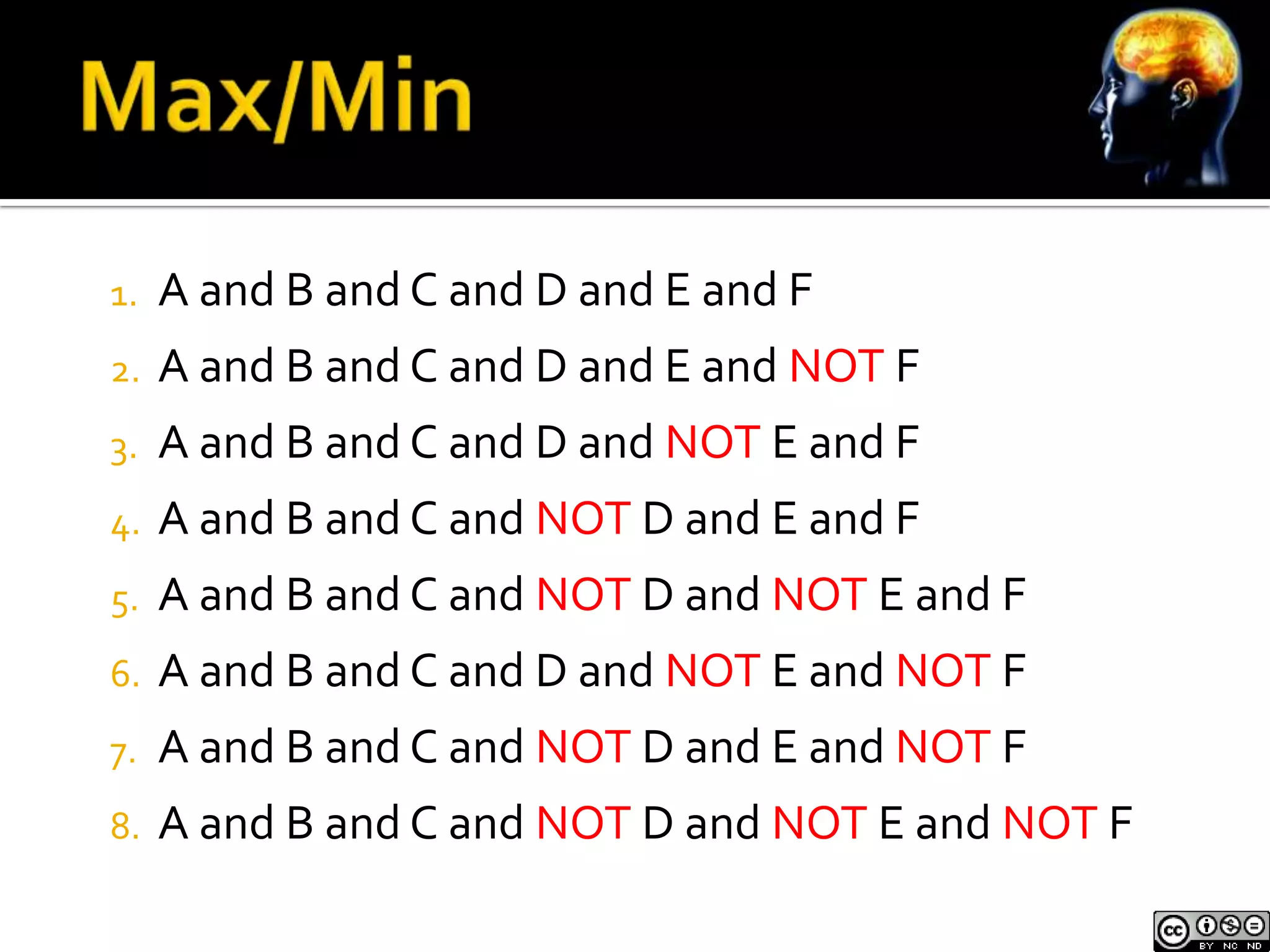 1.   A and B and C and D and E and F
2.   A and B and C and D and E and NOT F
3.   A and B and C and D and NOT E and F
4.   A and B and C and NOT D and E and F
5.   A and B and C and NOT D and NOT E and F
6.   A and B and C and D and NOT E and NOT F
7.   A and B and C and NOT D and E and NOT F
8.   A and B and C and NOT D and NOT E and NOT F
 
