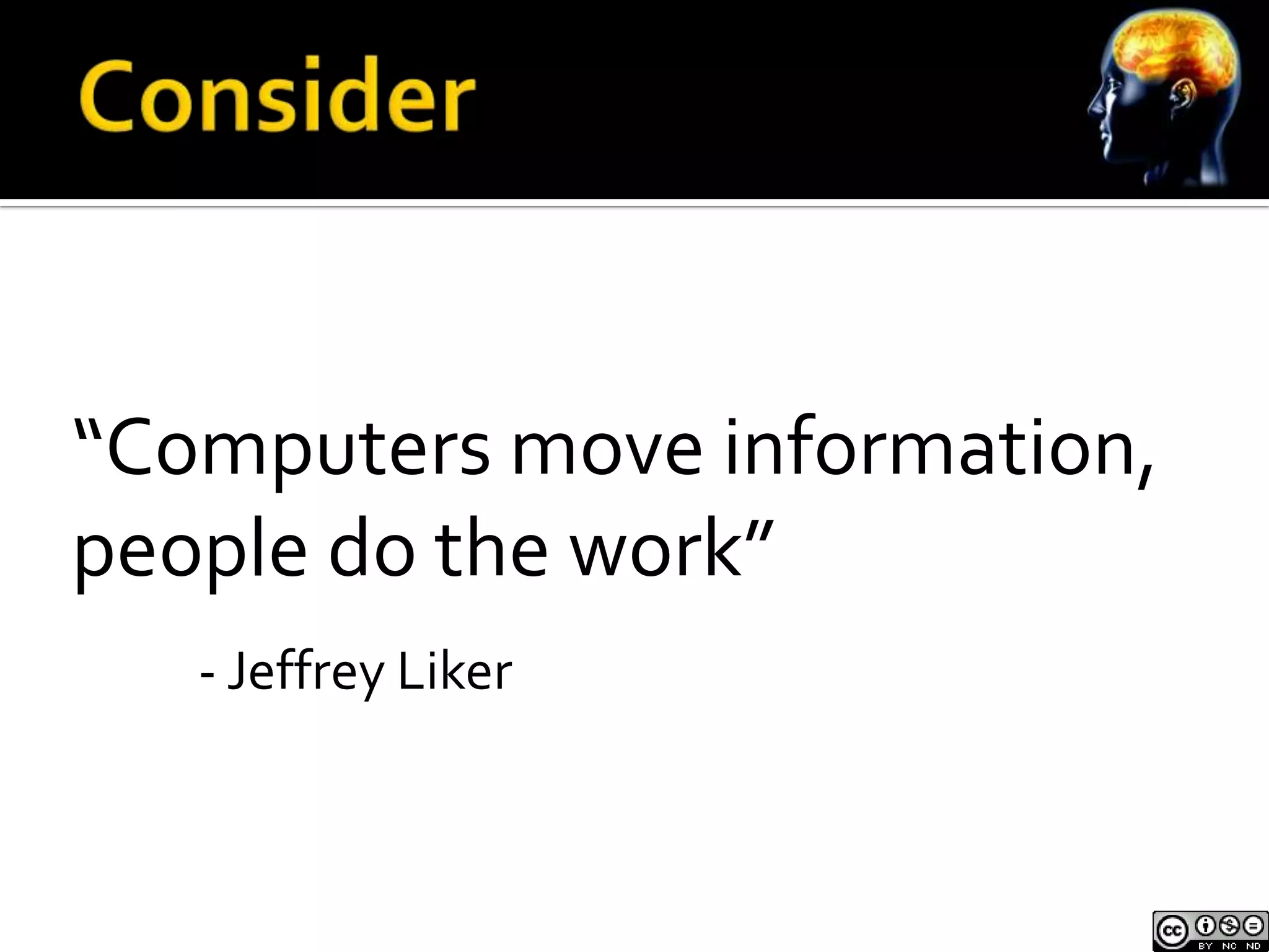 “Computers move information,
people do the work”
   - Jeffrey Liker
 