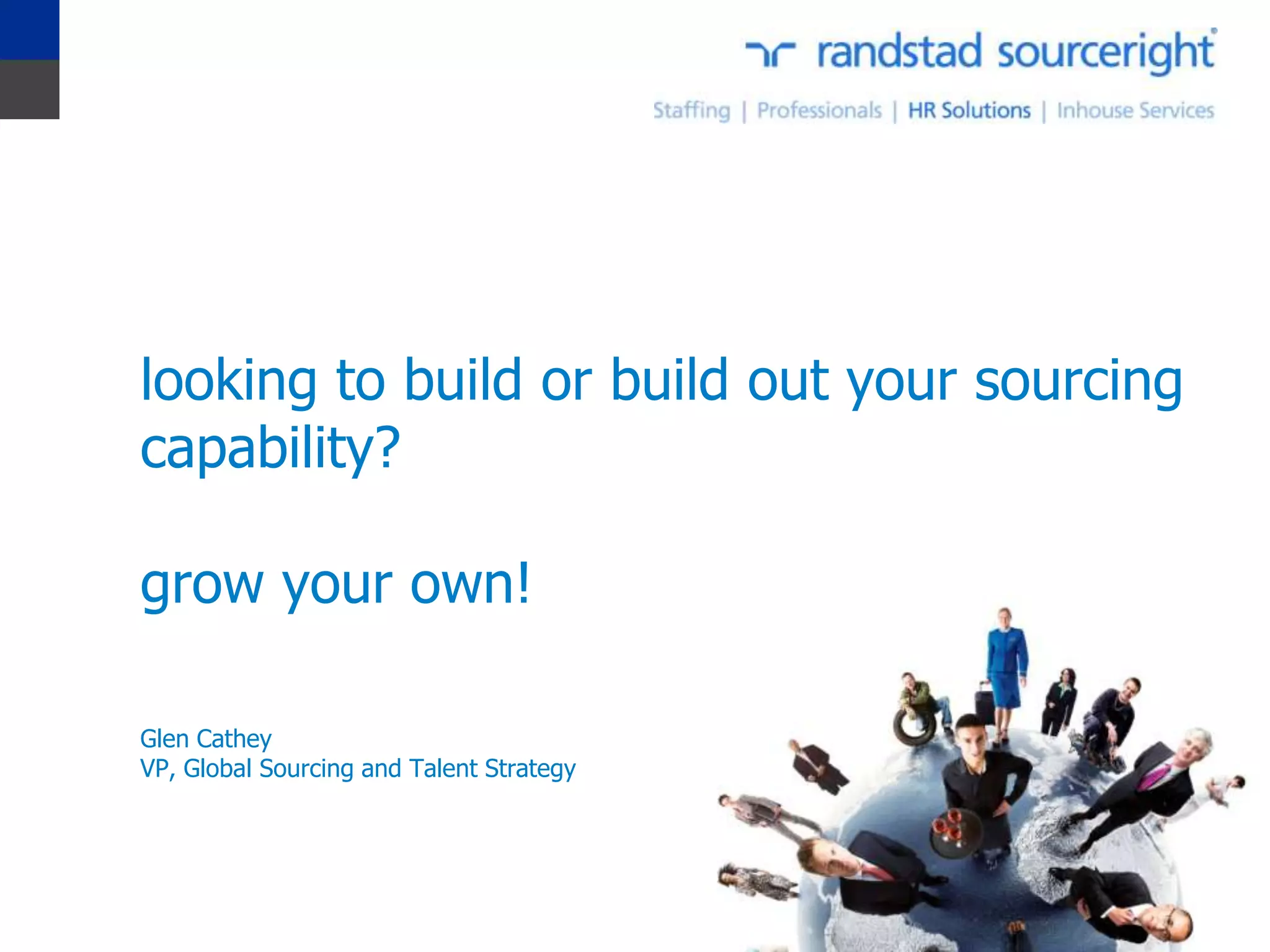 looking to build or build out your sourcing
capability?

grow your own!

Glen Cathey
VP, Global Sourcing and Talent Strategy
 