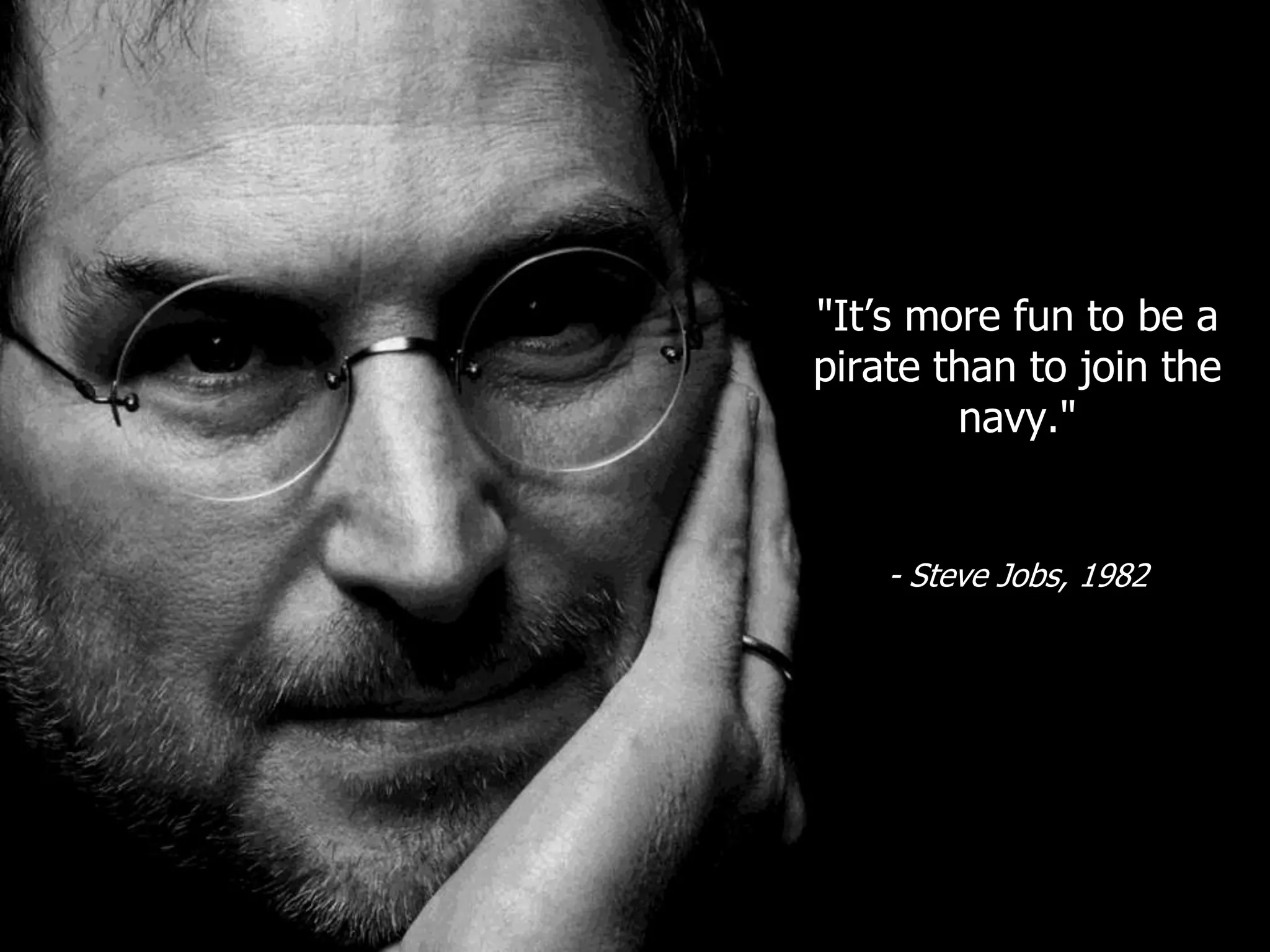 "It’s more fun to be a
pirate than to join the
        navy."


    - Steve Jobs, 1982
 