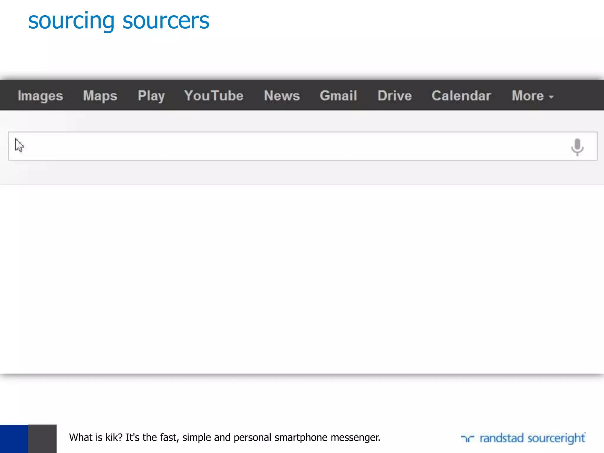 sourcing sourcers




   What is kik? It's the fast, simple and personal smartphone messenger.
 