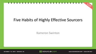 Five Habits of Highly Effective Sourcers 
Kameron Swinton 
 