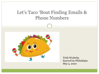 Let’s Taco ‘Bout Finding Emails &
Phone Numbers
Trish Wyderka
SourceCon Philadelpia
May 5, 2020
 